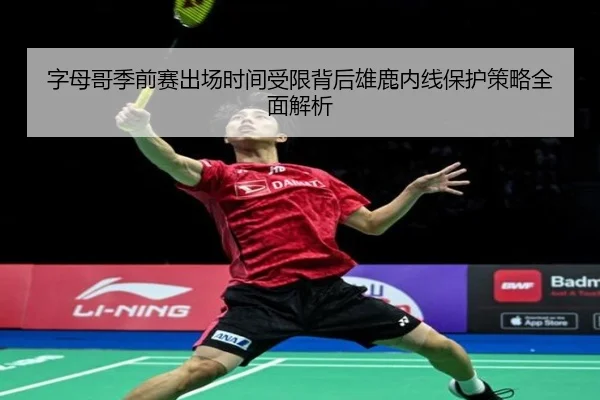 字母哥季前赛出场时间受限背后雄鹿内线保护策略全面解析